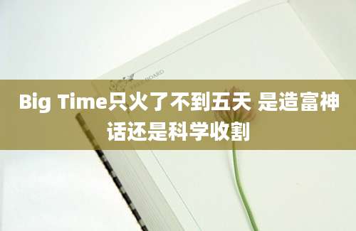 Big Time只火了不到五天 是造富神话还是科学收割