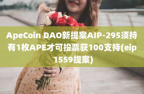 ApeCoin DAO新提案AIP-295须持有1枚APE才可投票获100支持(eip 1559提案)