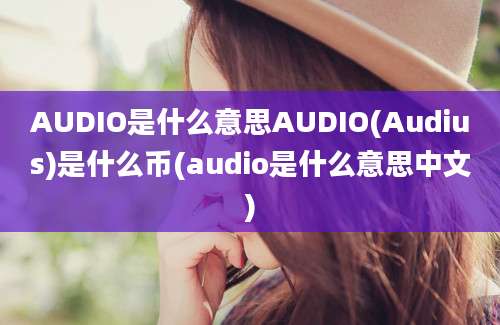 AUDIO是什么意思AUDIO(Audius)是什么币(audio是什么意思中文)