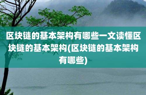 区块链的基本架构有哪些一文读懂区块链的基本架构(区块链的基本架构有哪些)