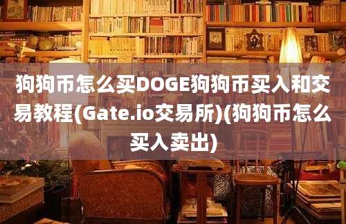 狗狗币怎么买DOGE狗狗币买入和交易教程(Gate.io交易所)(狗狗币怎么买入卖出)