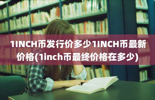 1INCH币发行价多少1INCH币最新价格(1inch币最终价格在多少)