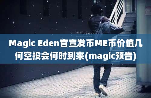 Magic Eden官宣发币ME币价值几何空投会何时到来(magic预告)