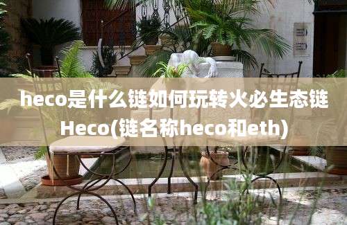 heco是什么链如何玩转火必生态链Heco(链名称heco和eth)