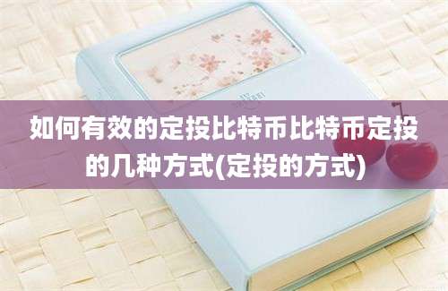 如何有效的定投比特币比特币定投的几种方式(定投的方式)