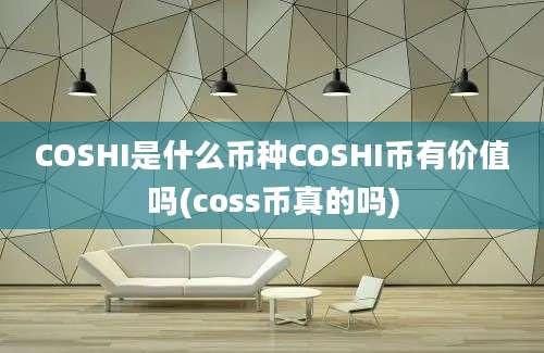 COSHI是什么币种COSHI币有价值吗(coss币真的吗)