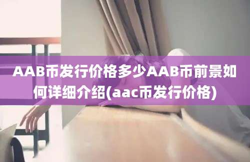 AAB币发行价格多少AAB币前景如何详细介绍(aac币发行价格)