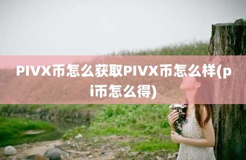 PIVX币怎么获取PIVX币怎么样(pi币怎么得)