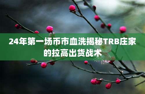 24年第一场币市血洗揭秘TRB庄家的拉高出货战术