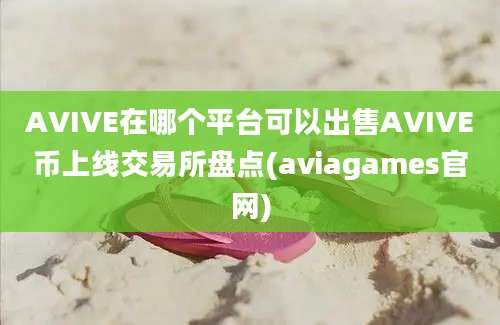 AVIVE在哪个平台可以出售AVIVE币上线交易所盘点(aviagames官网)